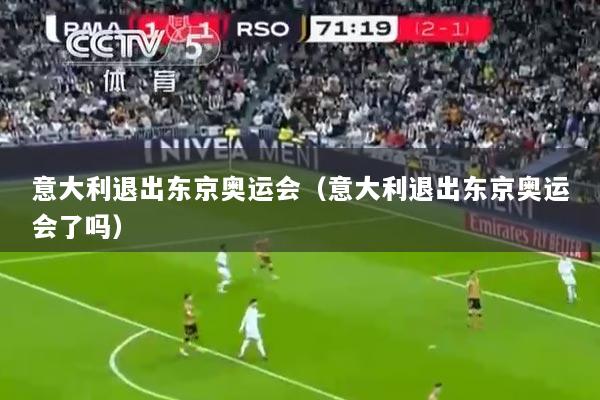 意大利退出东京奥运会（意大利退出东京奥运会了吗）