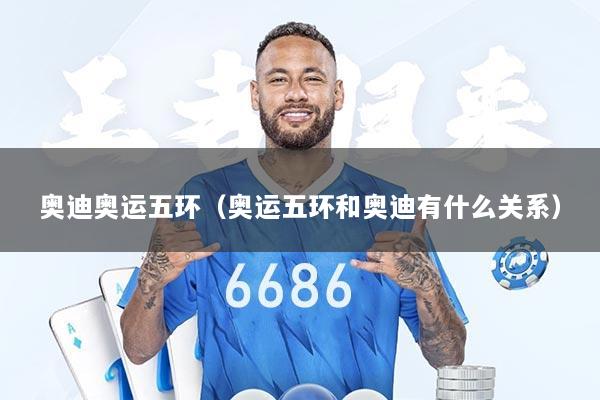 奥迪奥运五环（奥运五环和奥迪有什么关系）