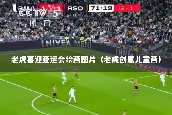 老虎喜迎亚运会绘画图片（老虎创意儿童画）