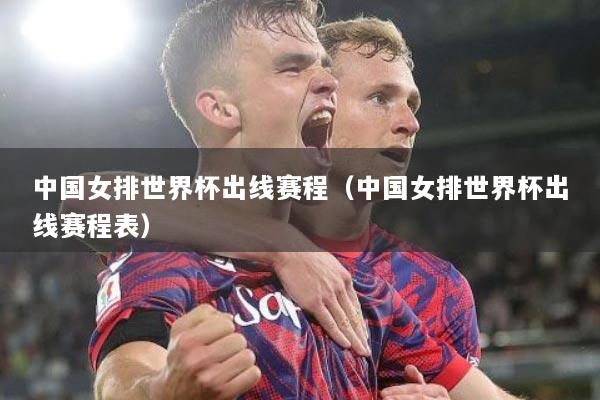 中国女排世界杯出线赛程（中国女排世界杯出线赛程表）