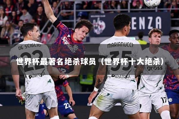世界杯最著名绝杀球员（世界杯十大绝杀）