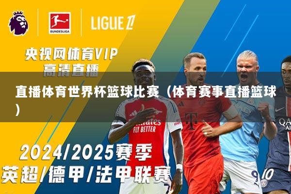 直播体育世界杯篮球比赛（体育赛事直播篮球）