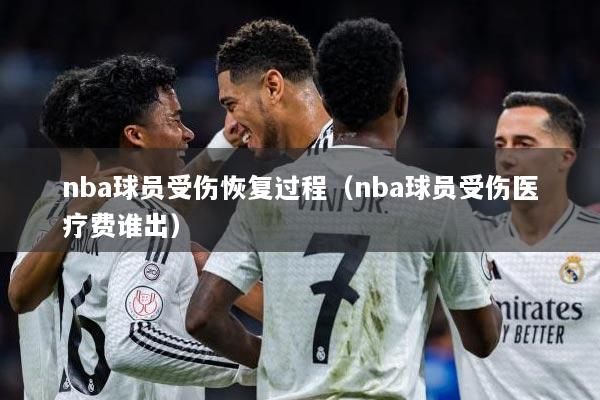 nba球员受伤恢复过程（nba球员受伤医疗费谁出）