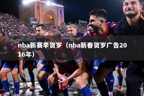 nba新赛季贺岁（nba新春贺岁广告2016年）