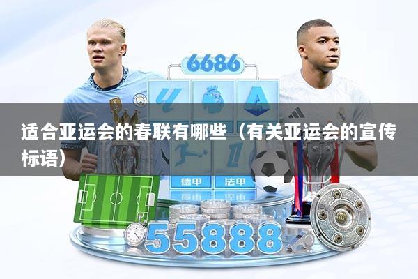 适合亚运会的春联有哪些（有关亚运会的宣传标语）