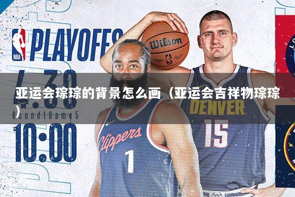 亚运会琮琮的背景怎么画（亚运会吉祥物琮琮）