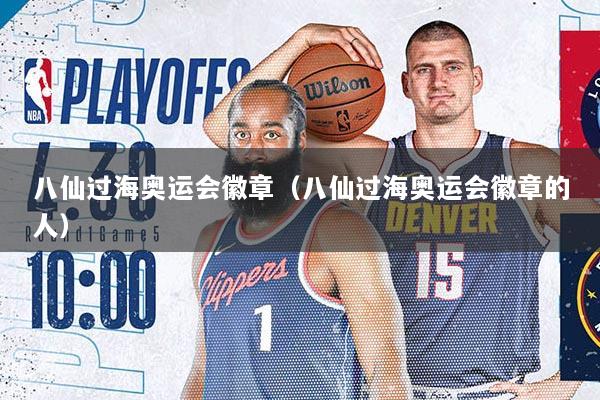 八仙过海奥运会徽章（八仙过海奥运会徽章的人）