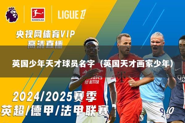 英国少年天才球员名字（英国天才画家少年）