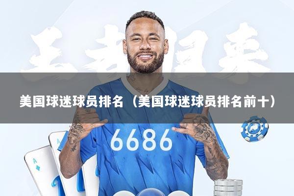 美国球迷球员排名（美国球迷球员排名前十）