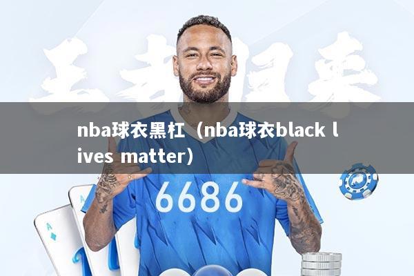 nba球衣黑杠（nba球衣black lives matter）