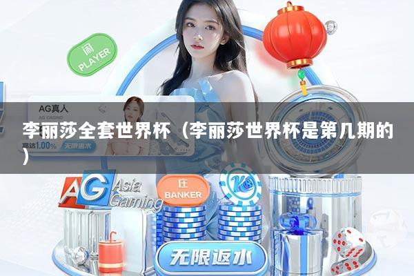 李丽莎全套世界杯（李丽莎世界杯是第几期的）