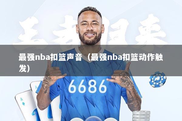 最强nba扣篮声音（最强nba扣篮动作触发）