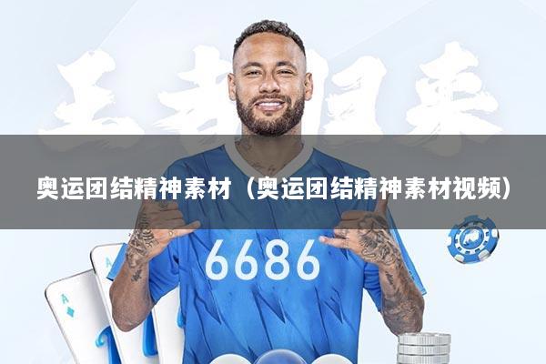 奥运团结精神素材（奥运团结精神素材视频）