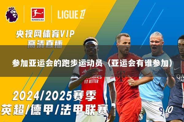 参加亚运会的跑步运动员（亚运会有谁参加）