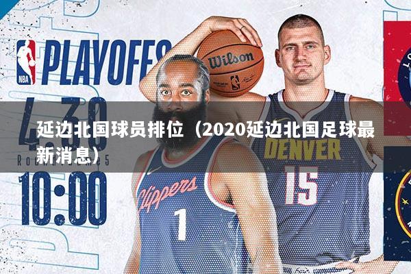 延边北国球员排位（2020延边北国足球最新消息）