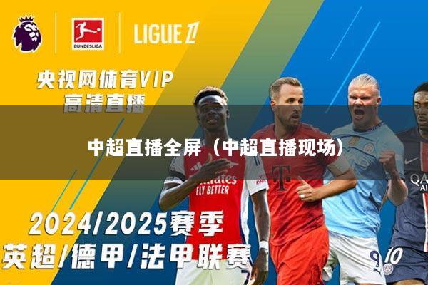 中超直播全屏（中超直播现场）