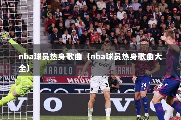 nba球员热身歌曲（nba球员热身歌曲大全）