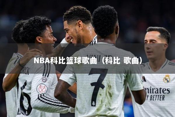 NBA科比篮球歌曲（科比 歌曲）