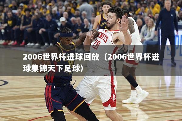 2006世界杯进球回放（2006世界杯进球集锦天下足球）