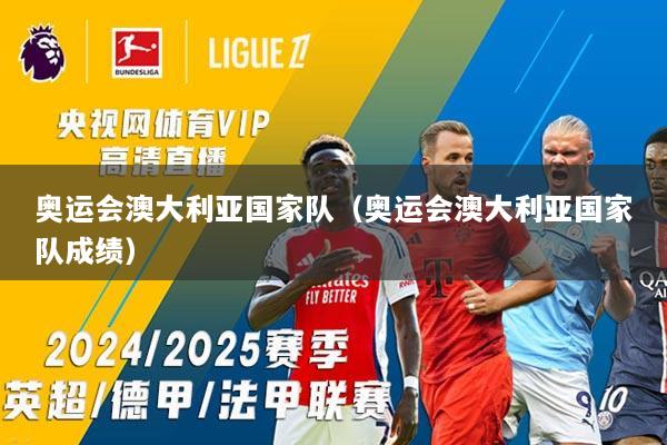 奥运会澳大利亚国家队（奥运会澳大利亚国家队成绩）