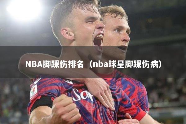 NBA脚踝伤排名（nba球星脚踝伤病）