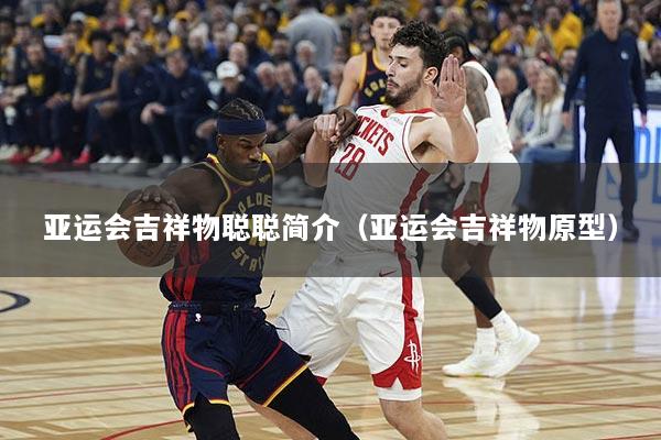 亚运会吉祥物聪聪简介（亚运会吉祥物原型）