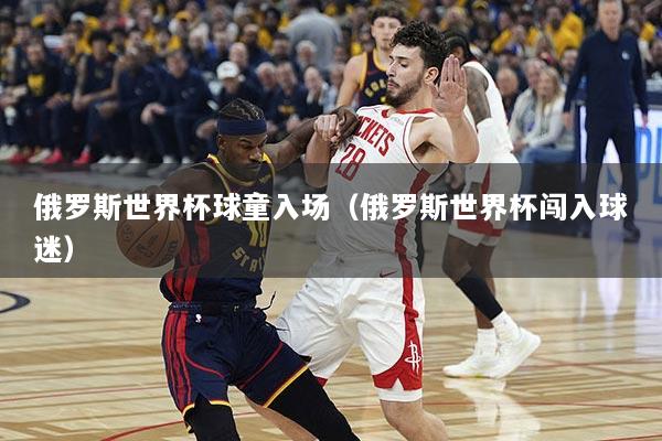 俄罗斯世界杯球童入场（俄罗斯世界杯闯入球迷）