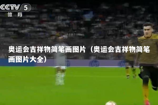 奥运会吉祥物简笔画图片（奥运会吉祥物简笔画图片大全）