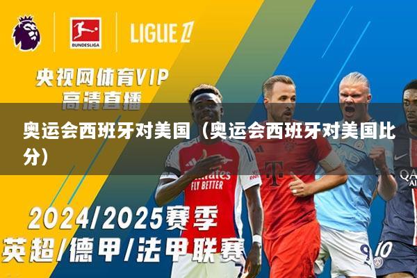 奥运会西班牙对美国（奥运会西班牙对美国比分）