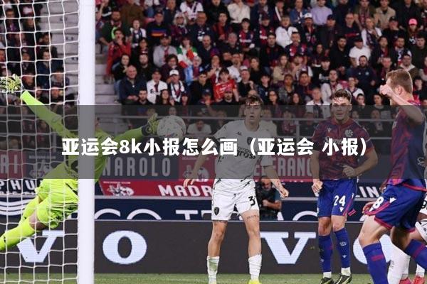 亚运会8k小报怎么画（亚运会 小报）