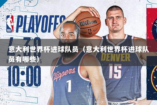 意大利世界杯进球队员（意大利世界杯进球队员有哪些）