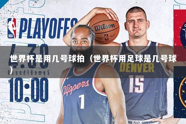 世界杯是用几号球拍（世界杯用足球是几号球）